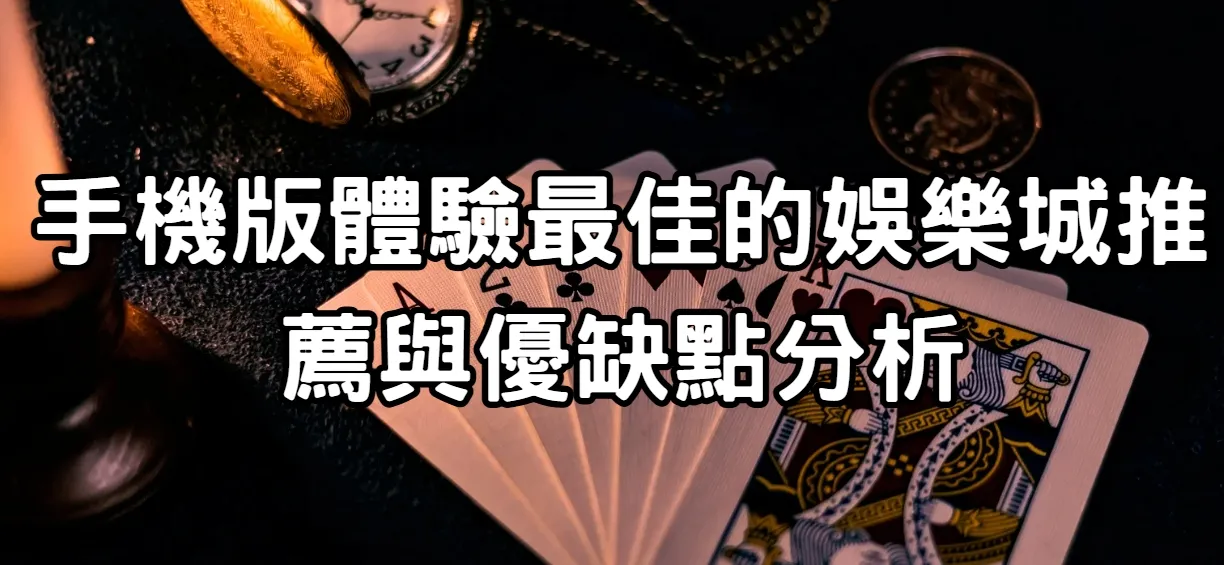 手機版體驗最佳的娛樂城推薦與優缺點分析