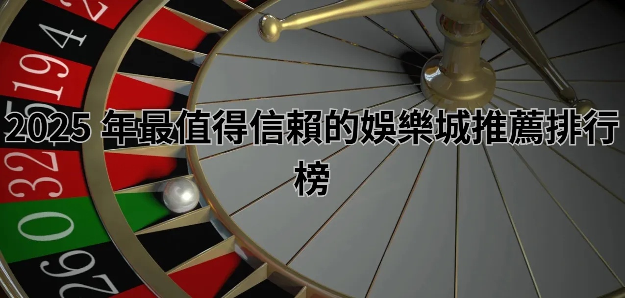 2025 年最值得信賴的娛樂城推薦排行榜